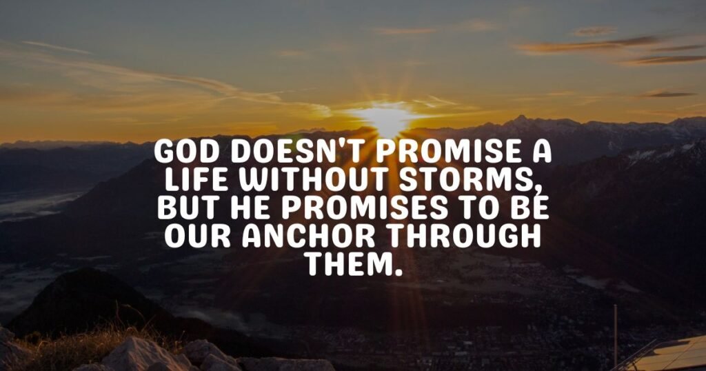 God doesn't promise a life without storms, but He promises to be our anchor through them