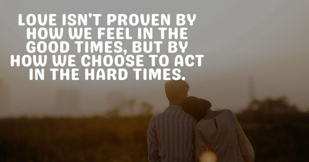 Love isn't proven by how we feel in the good times, but by how we choose to act in the hard times