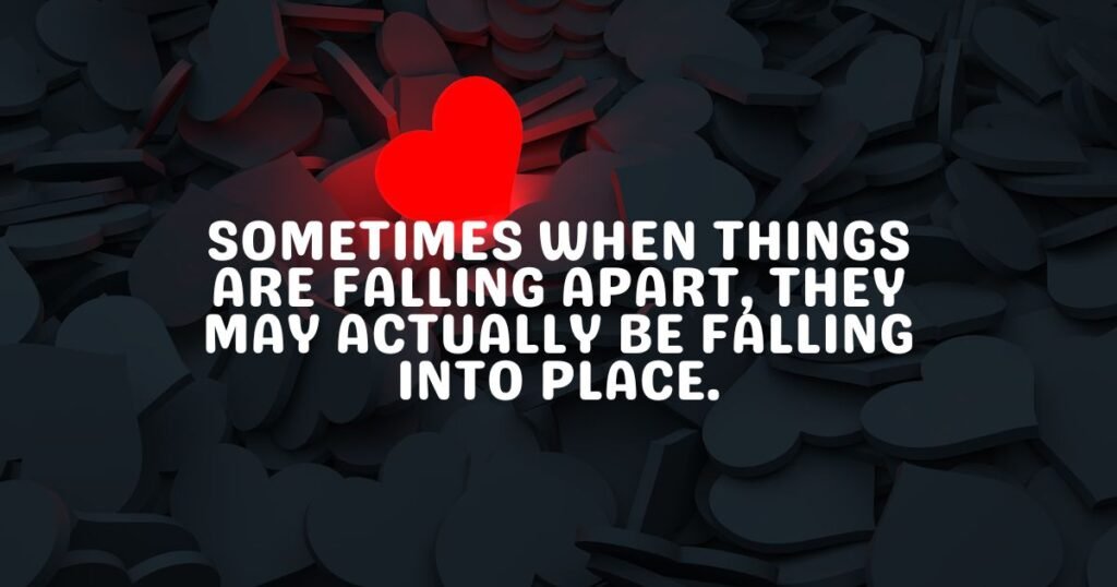 Sometimes when things are falling apart, they may actually be falling into place