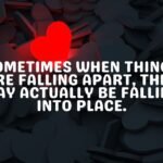 Sometimes when things are falling apart, they may actually be falling into place
