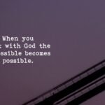 When you walk with God the impossible becomes possible.