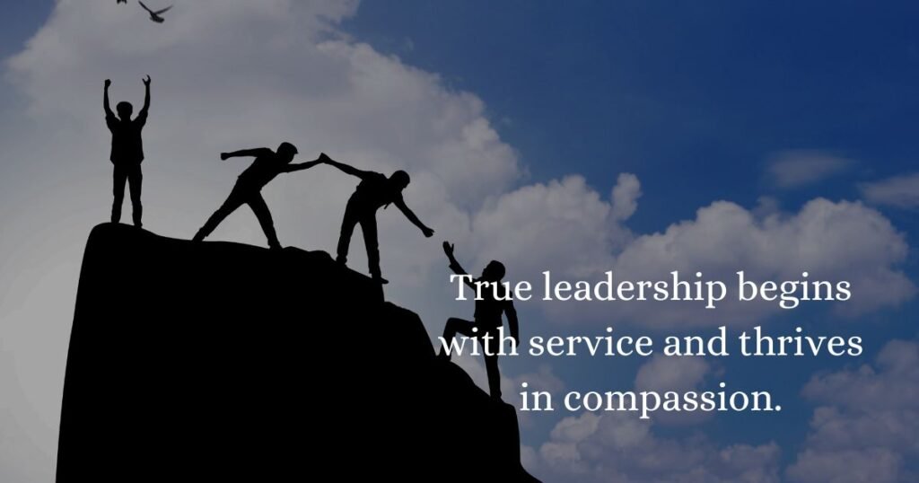 True leadership begins with service and thrives in compassion.